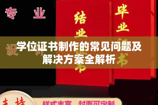 西山学位证书制作的常见问题及解决方案全解析