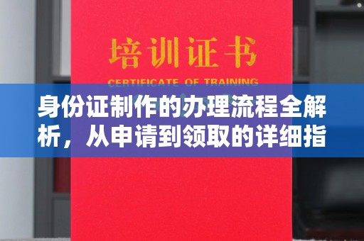 西山身份证制作的办理流程全解析，从申请到领取的详细指南