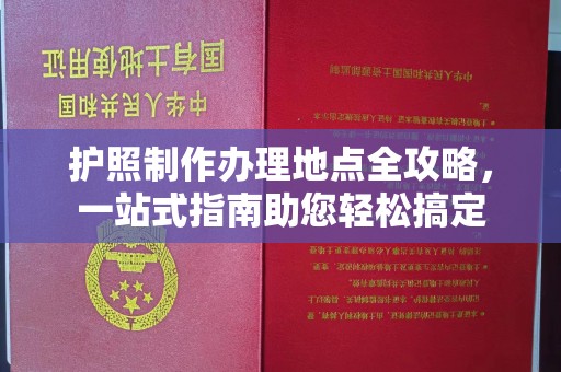 西山护照制作办理地点全攻略，一站式指南助您轻松搞定