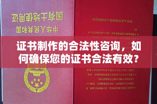 西山证书制作的合法性咨询，如何确保您的证书合法有效？