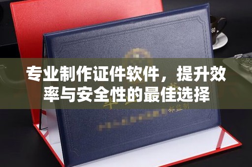 西山专业制作证件软件，提升效率与安全性的最佳选择