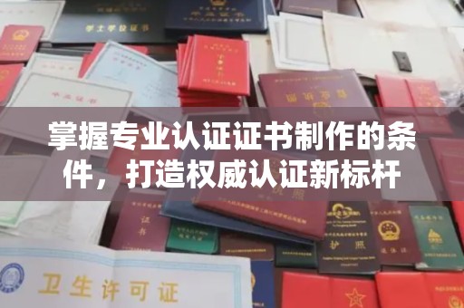 西山掌握专业认证证书制作的条件，打造权威认证新标杆