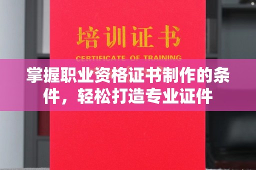 西山掌握职业资格证书制作的条件，轻松打造专业证件