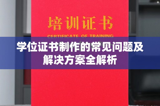 西山学位证书制作的常见问题及解决方案全解析