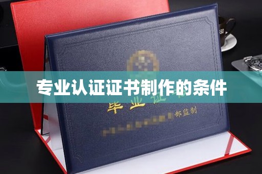 西山专业认证证书制作的条件