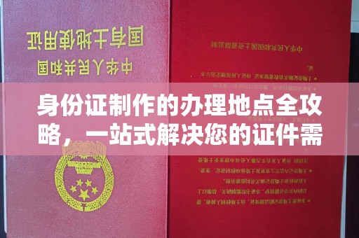 西山身份证制作的办理地点全攻略，一站式解决您的证件需求