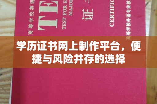 西山学历证书网上制作平台，便捷与风险并存的选择