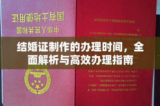 西山结婚证制作的办理时间，全面解析与高效办理指南